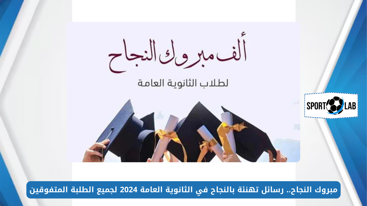 مبروك النجاح.. رسائل تهنئة بالنجاح في الثانوية العامة 2024 لجميع الطلبة المتفوقين