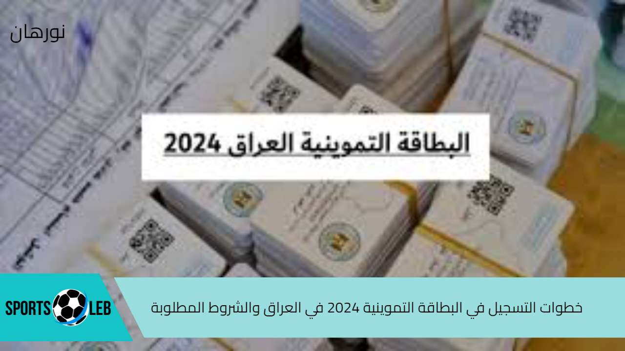 سجل هسة.. خطوات التسجيل في البطاقة التموينية 2024 في العراق والشروط المطلوبة