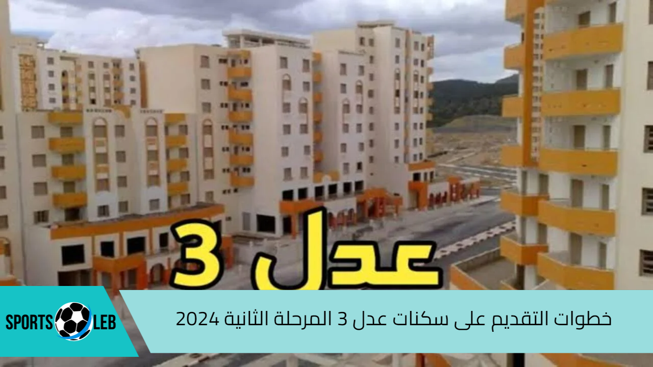 لينك مباشر وفعال للتسجيل.. خطوات التقديم على سكنات عدل 3 المرحلة الثانية 2024 بالجزائر أبرز شروط التقديم