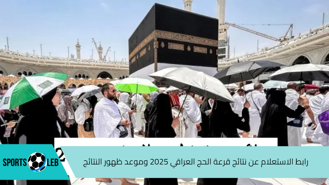 من هنا.. رابط الاستعلام عن نتائج قرعة الحج العراقي 2025 وموعد ظهور النتائج