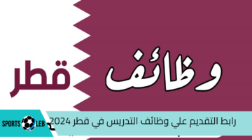 قدم ورقك.. رابط التقديم علي وظائف التدريس في قطر 2024 والشروط والأوراق المطلوبة