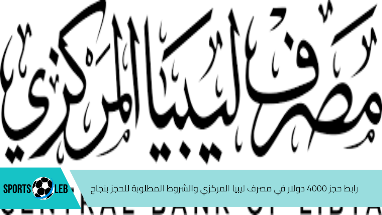 الآن cbl gov ly.. رابط حجز 4000 دولار في مصرف ليبيا المركزي والشروط المطلوبة للحجز بنجاح