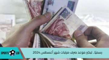 بالزيادة الجديدة.. موعد صرف مرتبات شهر أغسطس 2024 بعد قرار تبكيره