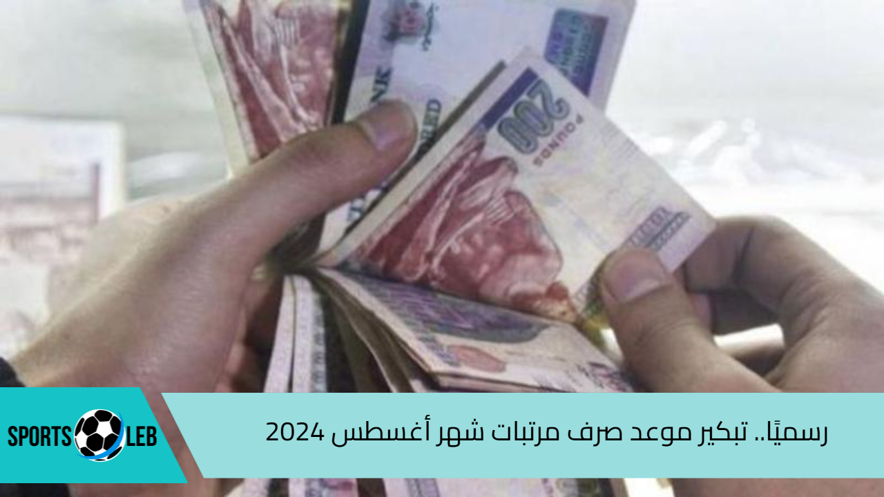 بالزيادة الجديدة.. موعد صرف مرتبات شهر أغسطس 2024 بعد قرار تبكيره