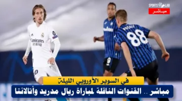 Live.. شاهد مباشر عبر القنوات المجانية مباراة ريال مدريد وأتالانتا في السوبر الأوروبي HD