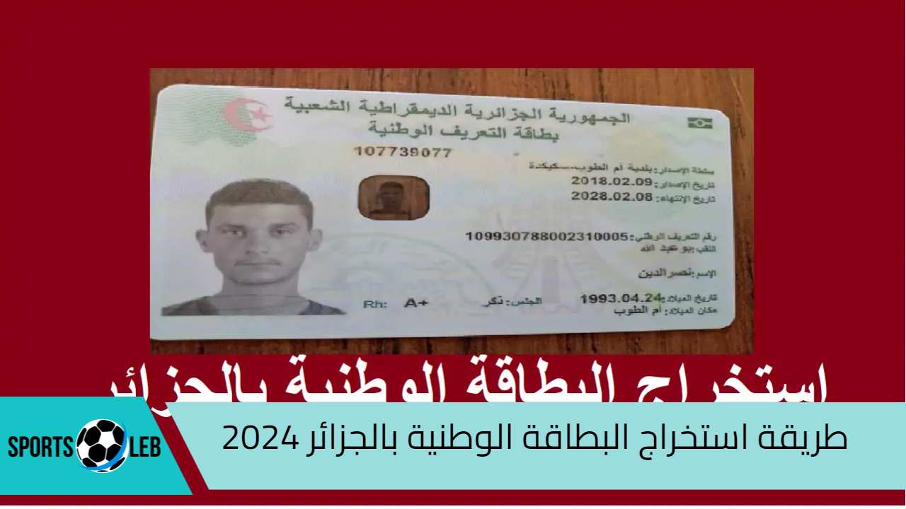 استخرجها الآن.. طريقة استخراج البطاقة الوطنية بالجزائر 2024 والشروط المطلوبة