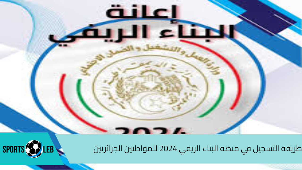 اعرفها الحين.. طريقة التسجيل في منصة البناء الريفي​ 2024 للمواطنين الجزائريين