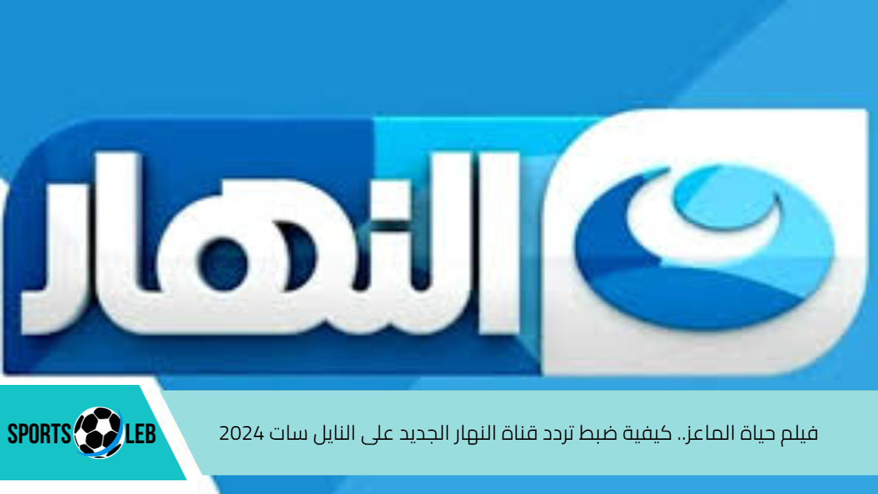 فيلم حياة الماعز.. كيفية ضبط تردد قناة النهار الجديد على النايل سات 2024