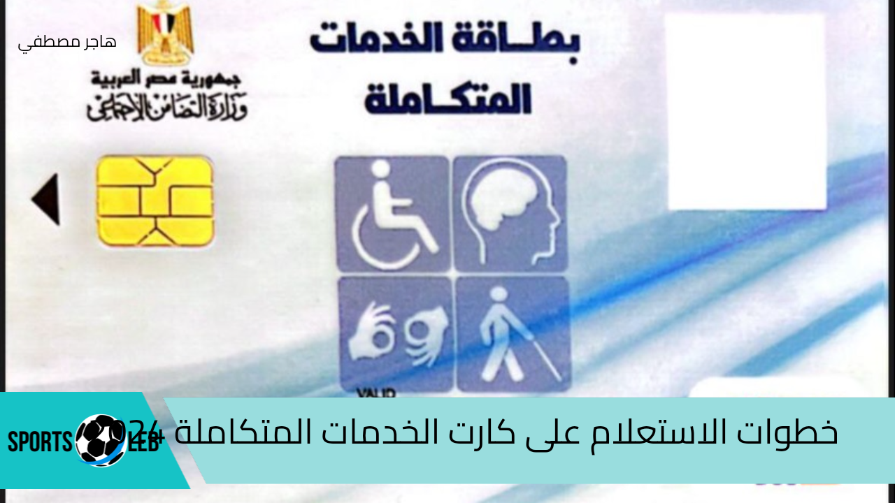 خطوات الاستعلام على كارت الخدمات المتكاملة 2024.. وأهم الشروط المطلوبة