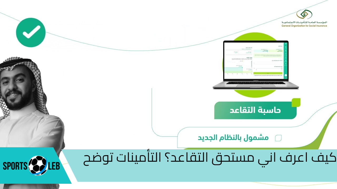 كيف اعرف اني مستحق التقاعد؟ التأمينات الاجتماعية توضح خطوات استخدام الحاسبة