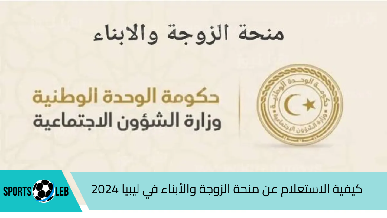 خطوة بخطوة.. كيفية الاستعلام عن منحة الزوجة والأبناء في ليبيا 2024| وأهم الشروط المطلوبة