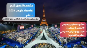 لم يشهد مثله التاريخ فلا تفوته.. كيفية مشاهدة حفل ختام أولمبياد باريس 2024 مباشر اليوم وأبرز الفعاليات المقامة وموعدها