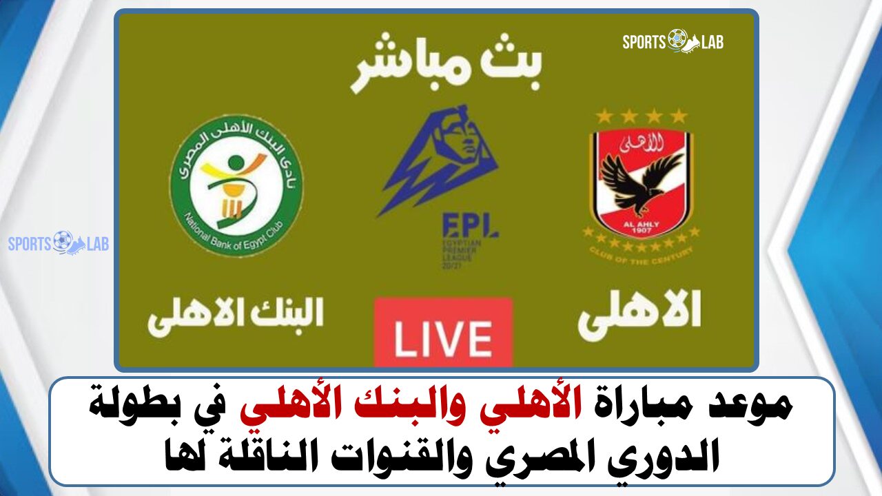 موعد مباراة الأهلي والبنك الأهلي في بطولة الدوري المصري والقنوات الناقلة لها