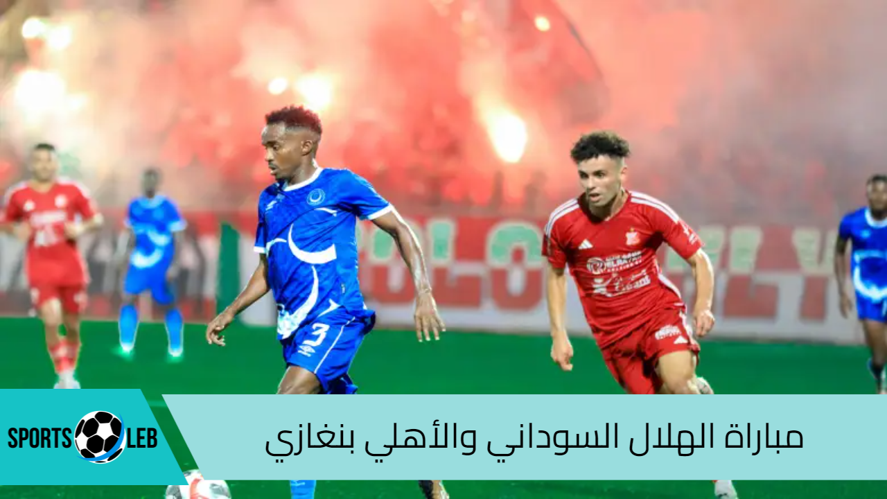 القنوات الناقلة مباراة الهلال السوداني والأهلي بنغازي في إياب دوري أبطال أفريقيا