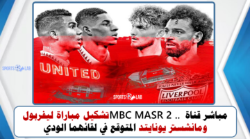 مباشر قناة MBC MASR 2 .. تشكيل مباراة ليفربول ومانشستر يونايتد المتوقع في لقائهما الودي