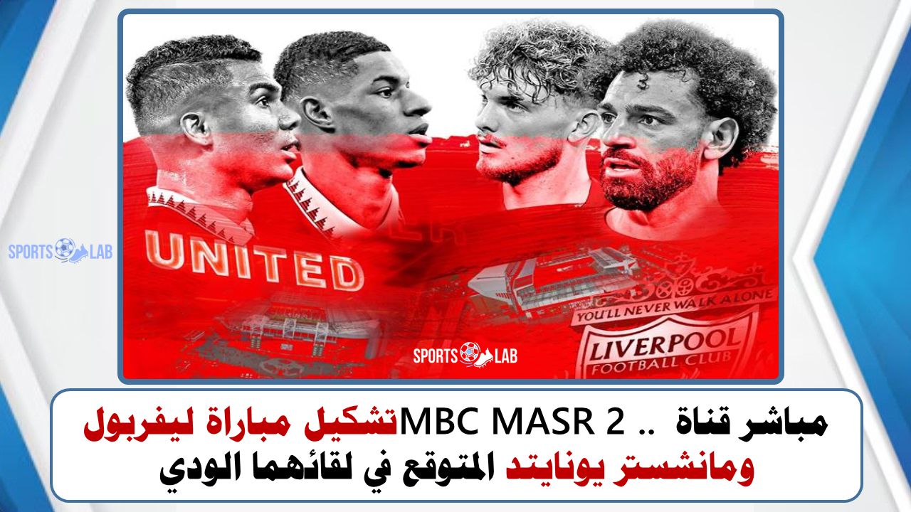 مباشر قناة MBC MASR 2 .. تشكيل مباراة ليفربول ومانشستر يونايتد المتوقع في لقائهما الودي