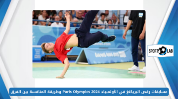 مسابقات رقص البريكنغ في الأولمبياد 2024 Paris Olympics وطريقة المنافسة بين الفرق