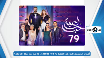 أحداث مسلسل لعبة حب الحلقة 79 Lobbet Hob.. ما هو سر سما الغامض؟