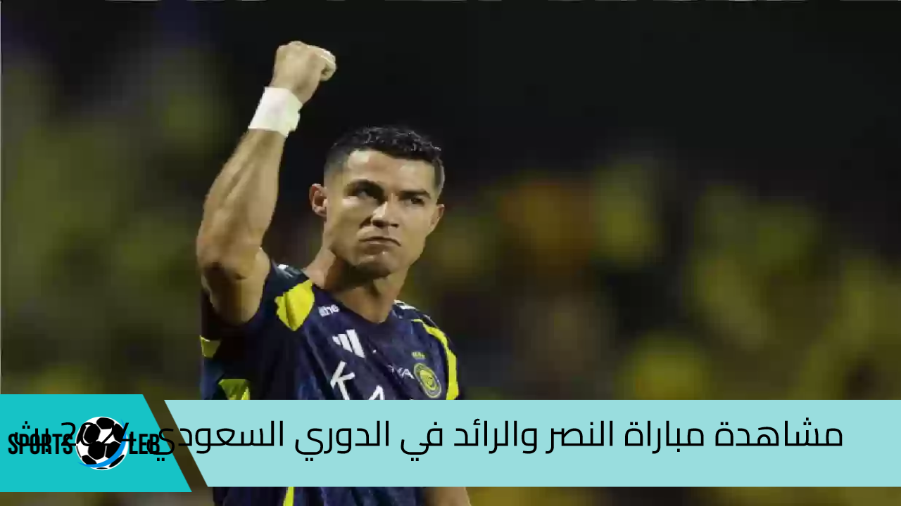 شاهد علي SSC.. مشاهدة مباراة النصر والرائد في الدوري السعودي 2024 بث مباشر عبر القنوات الناقلة