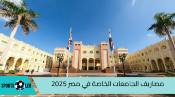 تصل إلى 290 ألف.. مصاريف الجامعات الخاصة في مصر للعام الدراسي الجديد 2024/ 2025