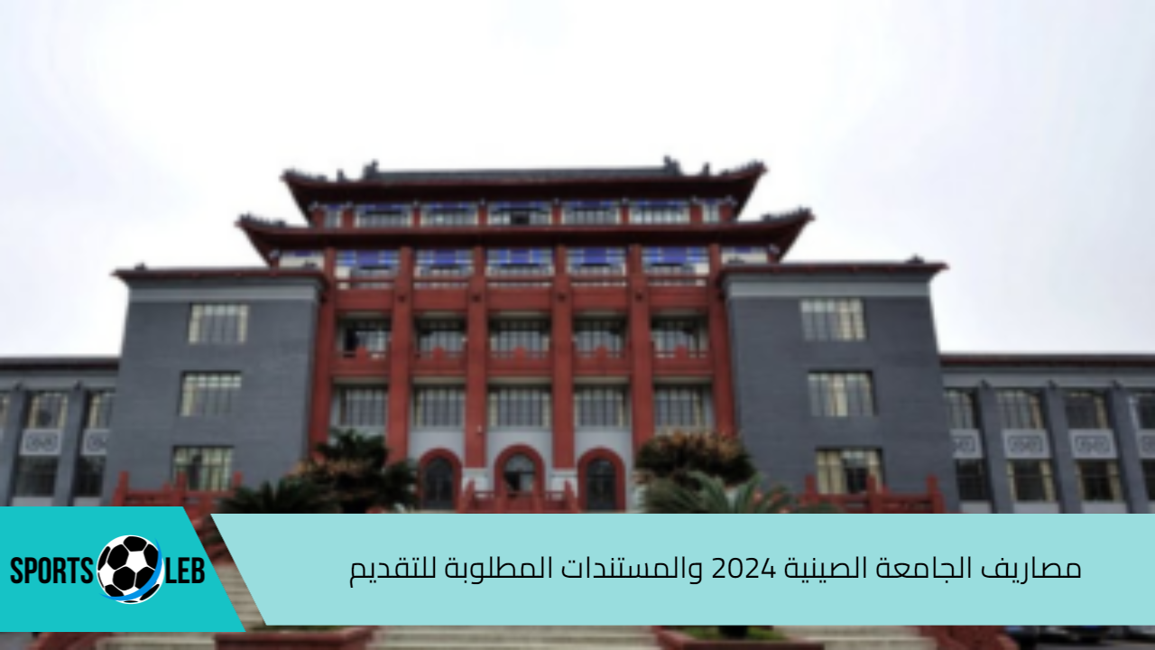 تعرف عليها.. مصاريف الجامعة الصينية 2024 والمستندات المطلوبة للتقديم