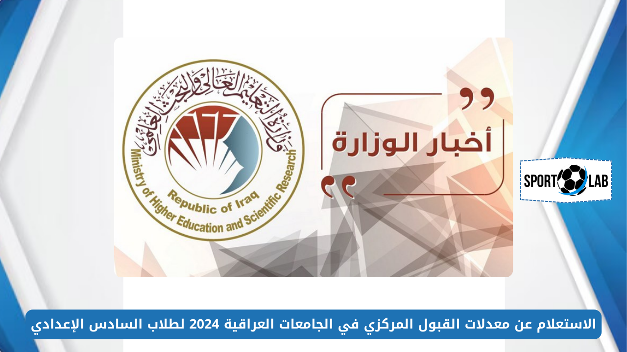 من هُنـــا.. الاستعلام عن معدلات القبول المركزي في الجامعات العراقية 2024 لطلاب السادس الإعدادي عبر موقع وزارة التعليم العالي