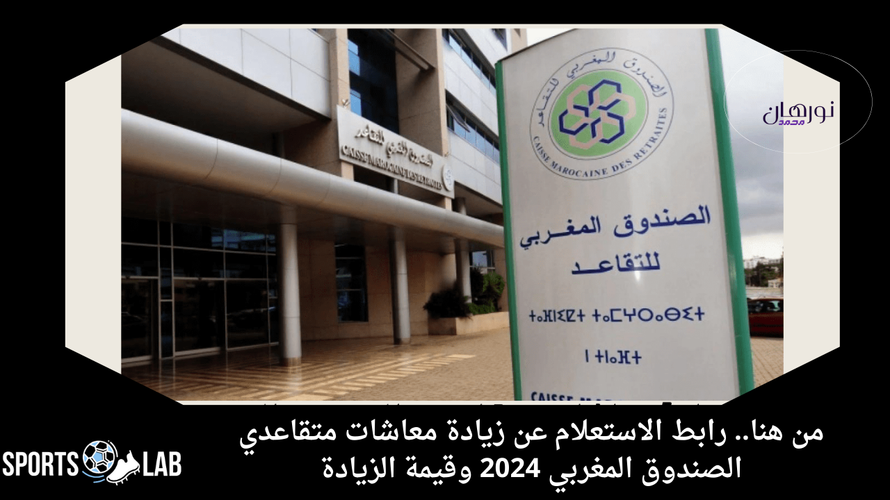 من هنا.. رابط الاستعلام عن زيادة معاشات متقاعدي الصندوق المغربي 2024 وقيمة الزيادة