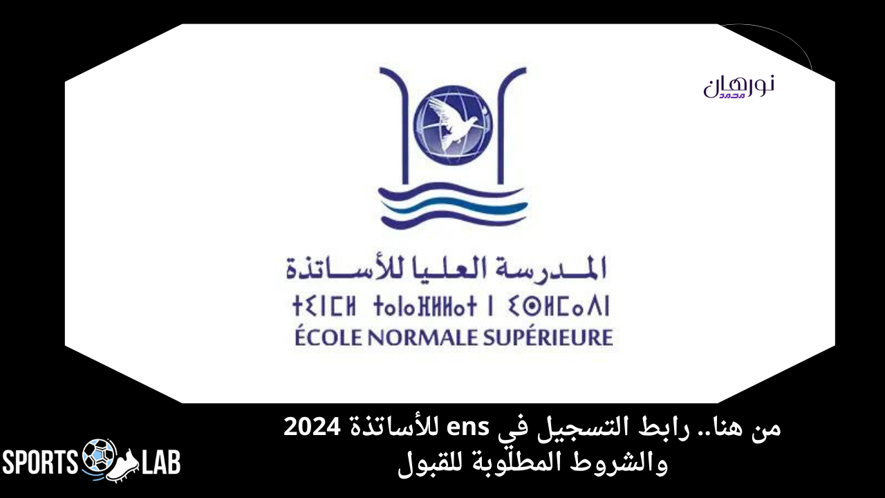 من هنا.. رابط التسجيل في ens للأساتذة 2024 والشروط المطلوبة للقبول