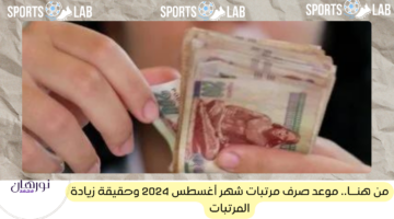 من هنــا.. موعد صرف مرتبات شهر أغسطس 2024 وحقيقة زيادة المرتبات