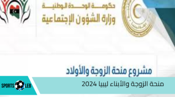 منحة الزوجة والأبناء ليبيا 2024 “تعرف علي رابط التقديم والشروط المطلوبة”