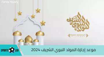 موعد إجازة المولد النبوي الشريف 2024 في مصر وأبرز الاحتفالات بهذا اليوم.. التفاصيل كاملة