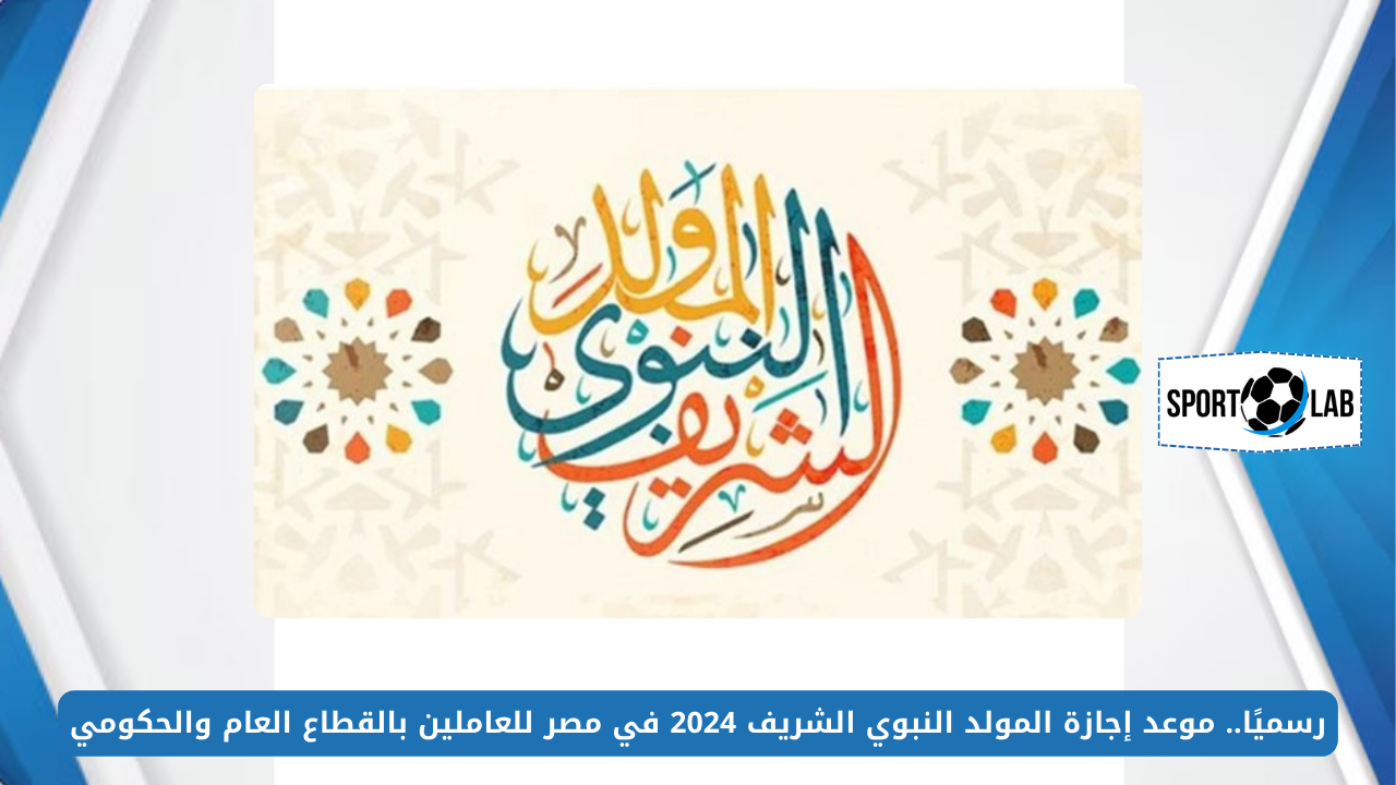 رسميًا.. موعد إجازة المولد النبوي الشريف 2024 في مصر للعاملين بالقطاع العام والحكومي