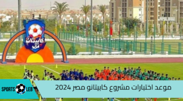 “LINK مباشر” موعد اختبارات مشروع كابيتانو مصر 2024| إليك خطوات التقديم