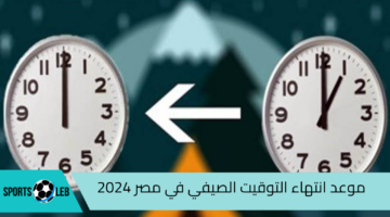 الساعة هتتأخر 60 دقيقة.. موعد انتهاء التوقيت الصيفي في مصر 2024 وبداية تطبيق التوقيت الشتوي