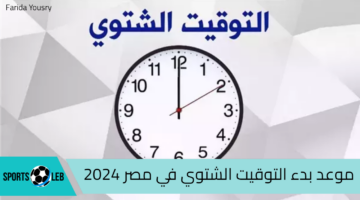 من هُنـــــا.. موعد بدء التوقيت الشتوي في مصر 2024 وانتهاء العمل بالتوقيت الصيفي