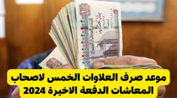 موعد صرف العلاوات الخمس لاصحاب المعاشات الدفعة الاخيرة 2024