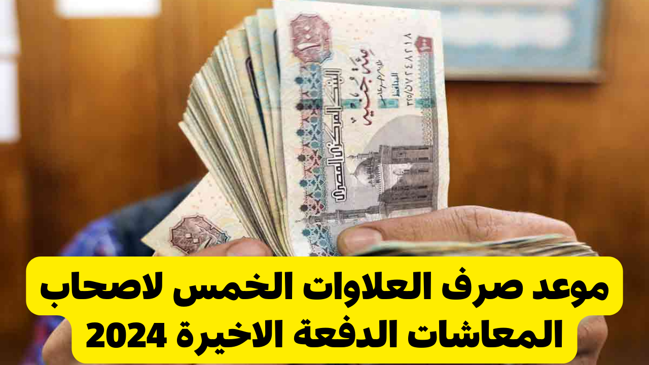 موعد صرف العلاوات الخمس لاصحاب المعاشات الدفعة الاخيرة 2024