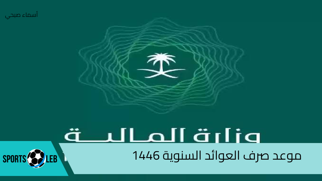 متى موعد صرف العوائد السنوية 1446 وحقيقة الزيادة الجديدة؟.. وزارة المالية تجيب