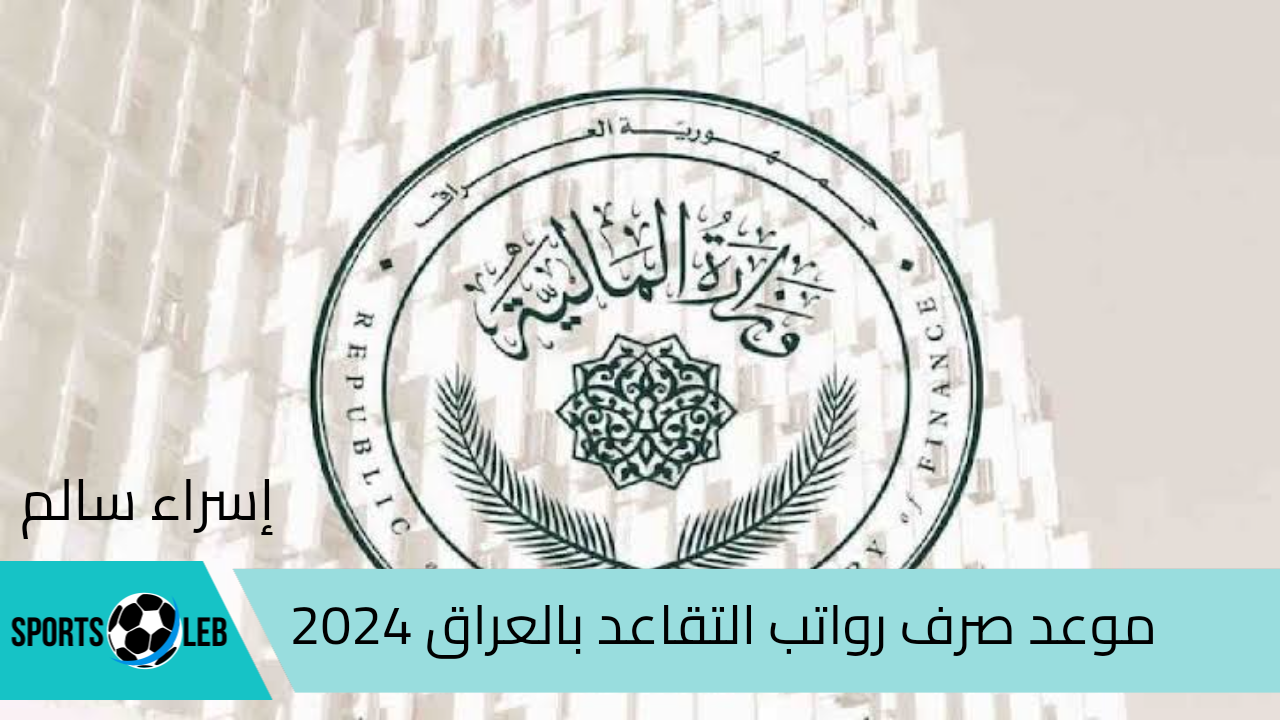 هام.. موعد صرف رواتب التقاعد بالعراق سبتمبر 2024 وفق تصريحات وزارة المالية