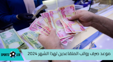 رسميا.. موعد صرف رواتب المتقاعدين لهذا الشهر 2024 بزيادة 100 الف دينار عراقي