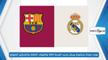 كلاسيكو الكوكب.. موعد مباراة برشلونة وريال مدريد الودية 2024 والقنوات الناقلة والتشكيل المتوقع