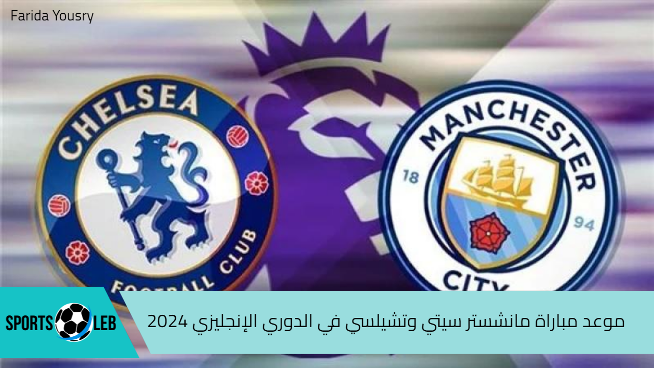 موعد مباراة مانشستر سيتي وتشيلسي في الجولة الأولى من بطولة الدوري الإنجليزي 2024 والقنوات الناقلة