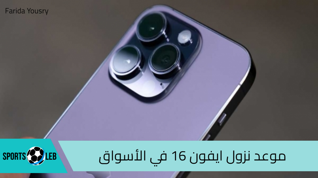 موعد نزول ايفون 16 في الأسواق وأهم المواصفات التي يأتي بها الهاتف الجديد من شركة أبل iPhone