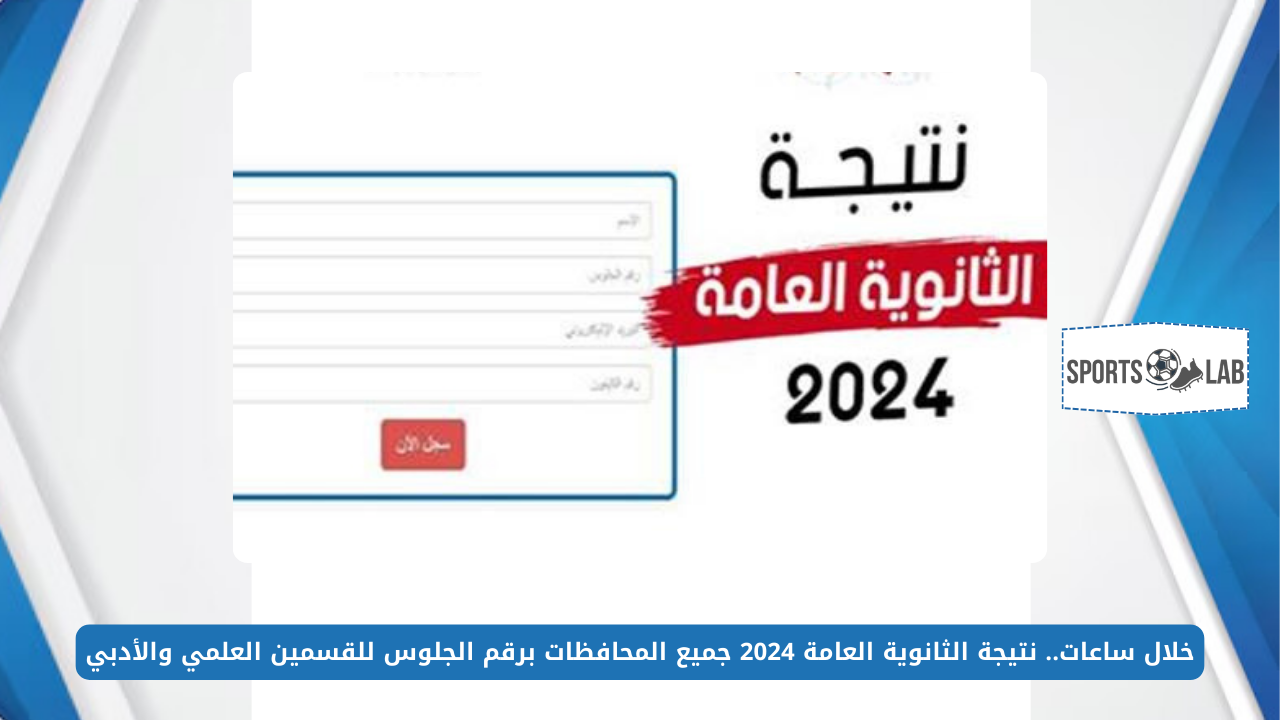 خلال ساعات.. نتيجة الثانوية العامة 2024 جميع المحافظات برقم الجلوس للقسمين العلمي والأدبي