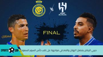 ديربي الرياض يشتعل! الهلال والنصر في مواجهة نارية على لقب كأس السوبر السعودي 2024