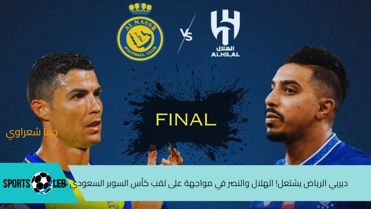 ديربي الرياض يشتعل! الهلال والنصر في مواجهة نارية على لقب كأس السوبر السعودي 2024