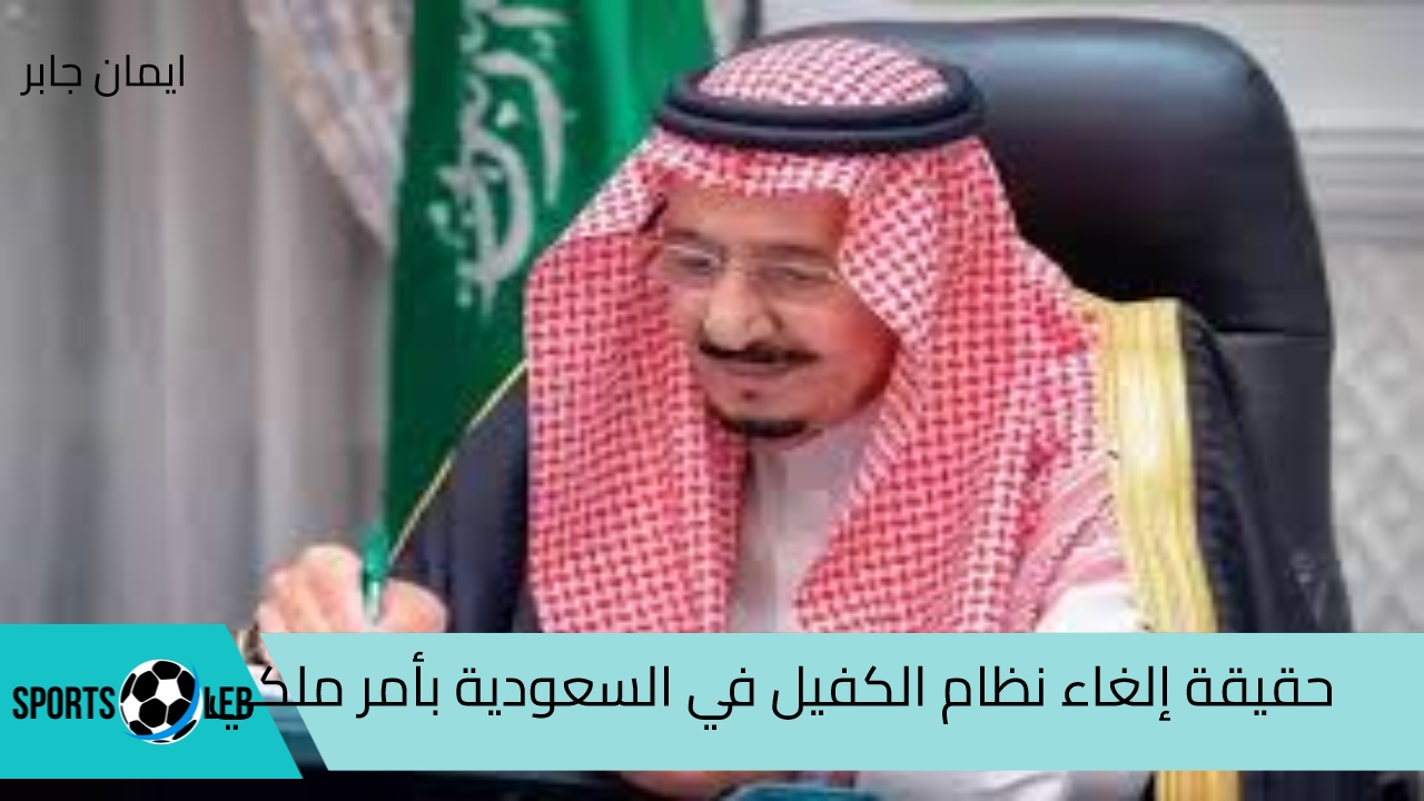 إلغاء نظام الكفيل في السعودية 2024 بأمر ملكي هل الخبر صحيح؟.. وزارة العمل تُزيح الستار بالحقيقة كاملةً