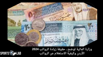 وزارة المالية توضح.. حقيقة زيادة الرواتب 2024 الأردن وكيفية الاستعلام عن الرواتب