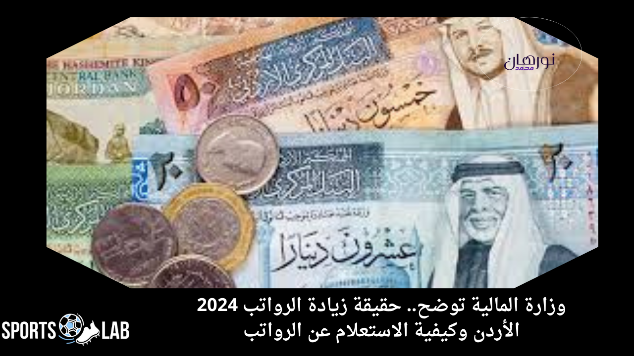 وزارة المالية توضح.. حقيقة زيادة الرواتب 2024 الأردن وكيفية الاستعلام عن الرواتب