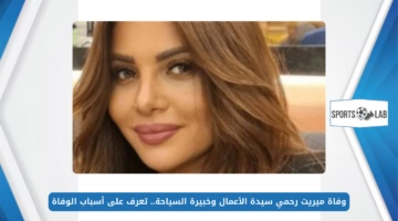 وفاة ميريت رحمي سيدة الأعمال وخبيرة السياحة.. تعرف على أسباب الوفاة